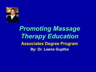 Promoting Massage Therapy Education Associates Degree Program By: Dr. LeenaGuptha 