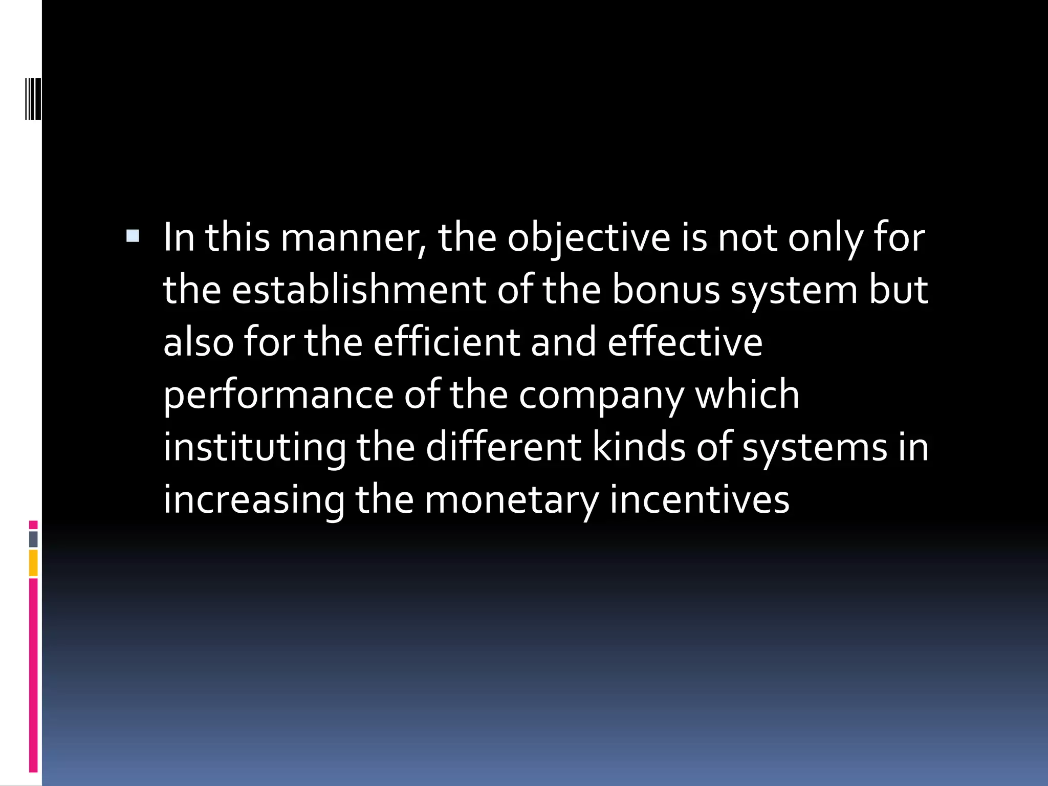  In this manner, the objective is not only for
  the establishment of the bonus system but
  also for the efficient and effective
  performance of the company which
  instituting the different kinds of systems in
  increasing the monetary incentives
 