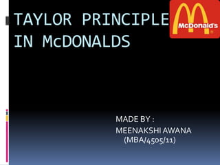 TAYLOR PRINCIPLES
IN McDONALDS



          MADE BY :
          MEENAKSHI AWANA
           (MBA/4505/11)
 