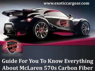 Guide For You To Know Everything
About McLaren 570s Carbon Fiber
www.exoticcargear.com
 