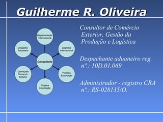 Guilherme R. Oliveira ,[object Object],[object Object],[object Object],Representação Internacional Logística Internacional Projetos Exportação Projetos Importação Operações Comercio  Exterior Despacho  Aduaneiro Consultoria 
