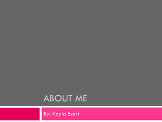 ABOUT ME  By: Kayla Evert 