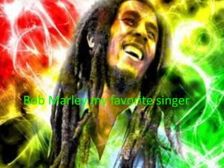 Bob Marley my favorite singer 