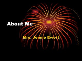 About Me Mrs. Jennie Ewert 