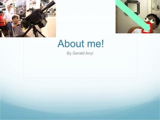 About me! By Gerald Anyi 