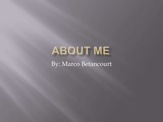 About me By: Marco Betancourt 