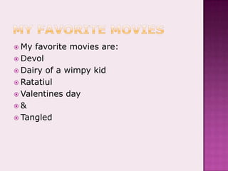 My favorite moviesMy favorite movies are:DevolDairy of a wimpy kidRatatiulValentines day&Tangled