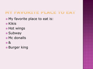 My favorite place to eatMy favorite place to eat is:KikisHot wingsSubwayMc donalls&Burger king