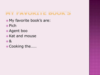 My favorite book’sMy favorite book’s are:PichAgent booKat and mouse&Cooking the……