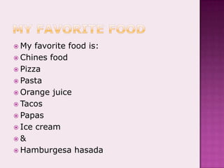 My favorite foodMy favorite food is:Chines foodPizzaPastaOrange juiceTacosPapasIce cream&Hamburgesahasada