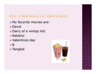 My favorite movies are:
Devol
Dairy of a wimpy kid
Ratatiul
Valentines day
&
Tangled
 