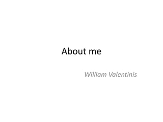 About me William Valentinis 