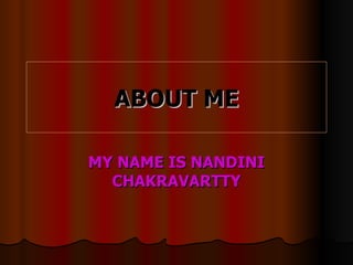 ABOUT ME MY NAME IS NANDINI CHAKRAVARTTY 