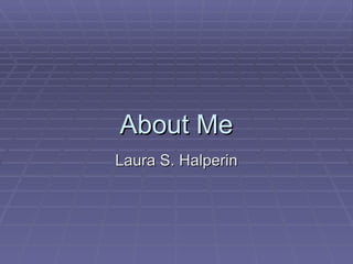 About Me Laura S. Halperin 