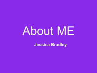 About ME  Jessica Bradley  