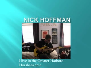 Nick Hoffman I live in the Greater Hatboro-Horsham area. 