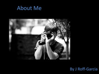 About Me By J Roff-Garcia 