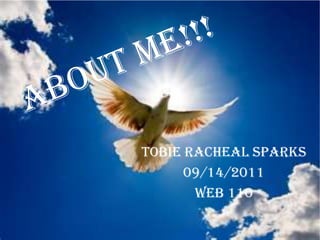 About Me!!! TobieRacheal Sparks 09/14/2011 WEB 110 