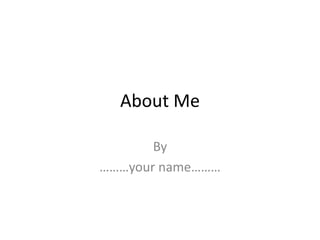 About Me By ………your name……… 