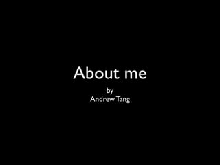 About me
     by
 Andrew Tang
 