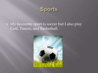 SportsMy favourite sport is soccer but I also play Golf, Tennis, and Basketball.