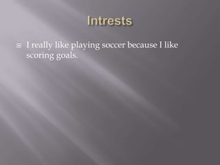 IntrestsI really like playing soccer because I like scoring goals.