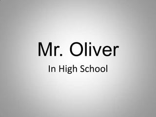 Mr. Oliver
 In High School
 