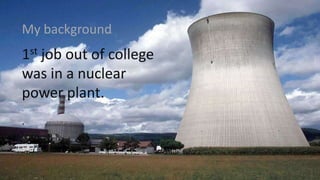 1st job out of college
was in a nuclear
power plant.
.
My background
 