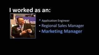 • Application Engineer
• Regional Sales Manager
• Marketing Manager
I worked as an:
 
