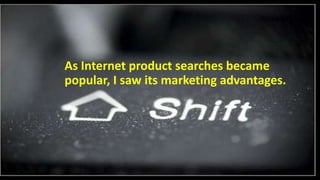 As Internet product searches became
popular, I saw its marketing advantages.
 