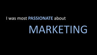 I was most PASSIONATE about
MARKETING
 