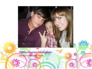 Mis hermanos biológicos
Luis Mario, Sebastian y Domm.
 