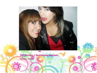 Mi prima y hermana menor.
Domm y Karyna
 