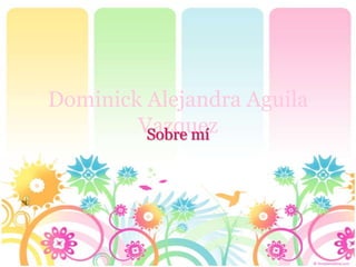 Dominick Alejandra Aguila
        Vazquez
         Sobre mí
 