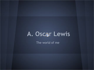 A. Oscar Lewis
  The world of me
 