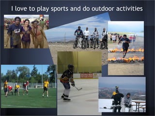 I love to play sports and do outdoor activities