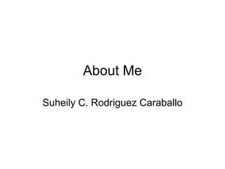 About Me Suheily C. Rodriguez Caraballo 