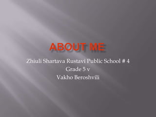 Zhiuli Shartava Rustavi Public School # 4
Grade 5 v
Vakho Beroshvili

 