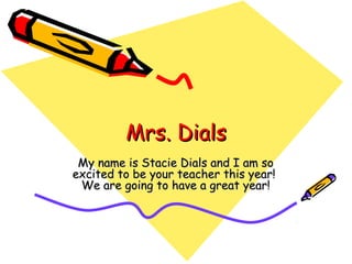 Mrs. Dials
My name is Stacie Dials and I am so
excited to be your teacher this year!
We are going to have a great year!

 
