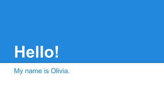 Hello!
My name is Olivia.
 
