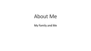 About Me
My Family and Me
 