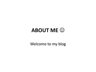 ABOUT ME 
Welcome to my blog
 