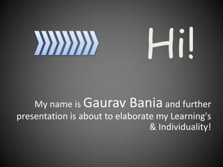 Hi!
My name is Gaurav Bania and further
presentation is about to elaborate my Learning's
& Individuality!
 