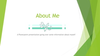 About Me
A Powerpoint presentation going over some information about myself
 