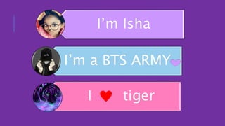 I’m Isha
I’m a BTS ARMY
I tiger
 