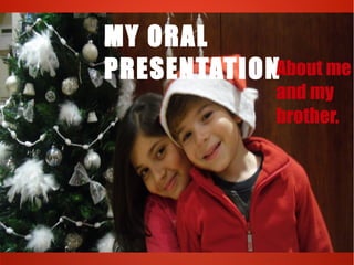 MY ORAL
PRESENTATIONAbout me
             and my
             brother.
 