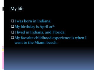 My lifeI was born in Indiana.