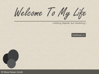 © Masa Depan Cerah
Welcome To My Life
Nothing Special, but Amazing !
Continue >>
 