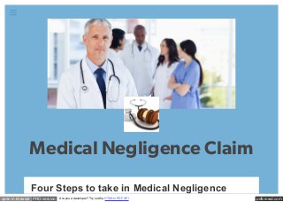 Medical Negligence Claim 
Four Steps to take in Medical Negligence 
open in browser PRO version Are you a developer? Try out the HTML to PDF API pdfcrowd.com 
 
