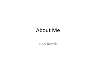 About Me Ron Rezek 